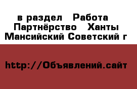  в раздел : Работа » Партнёрство . Ханты-Мансийский,Советский г.